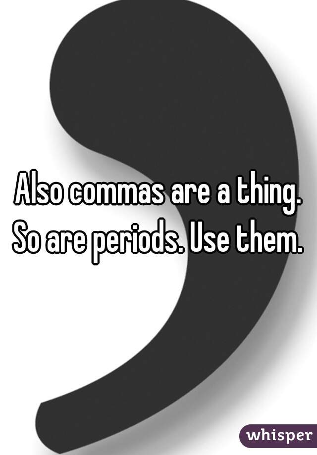 Also commas are a thing. So are periods. Use them. 