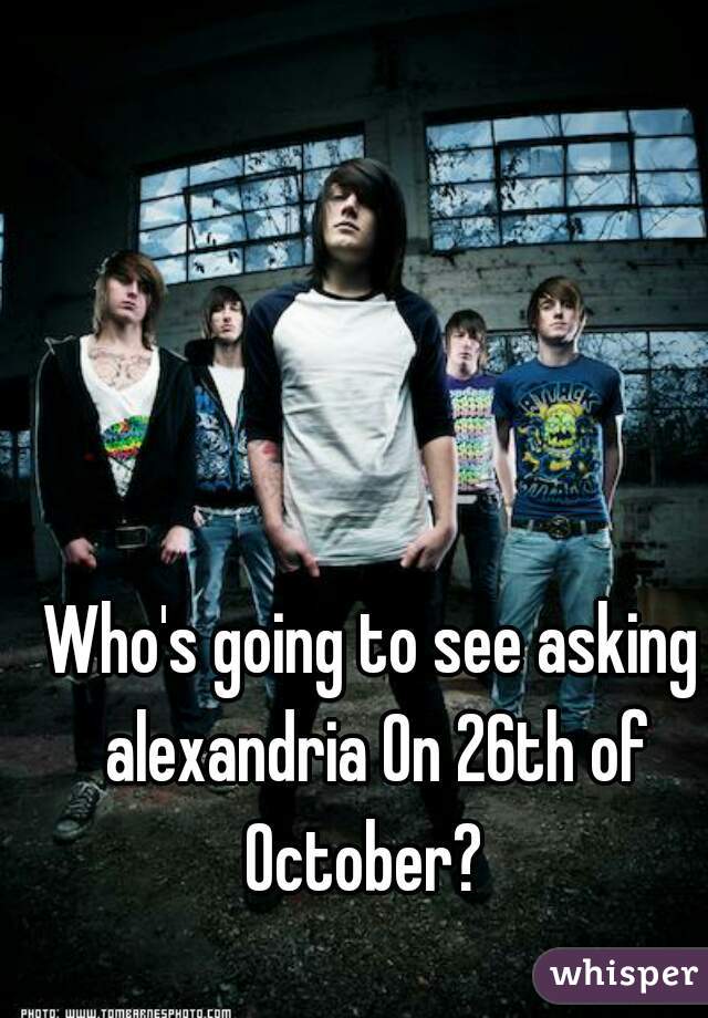 Who's going to see asking alexandria On 26th of October?  