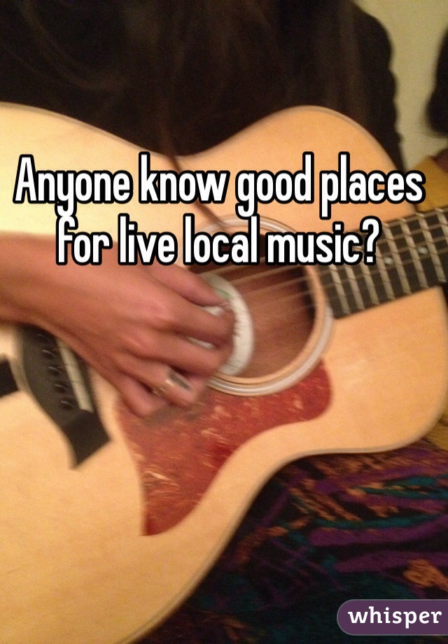 Anyone know good places for live local music? 