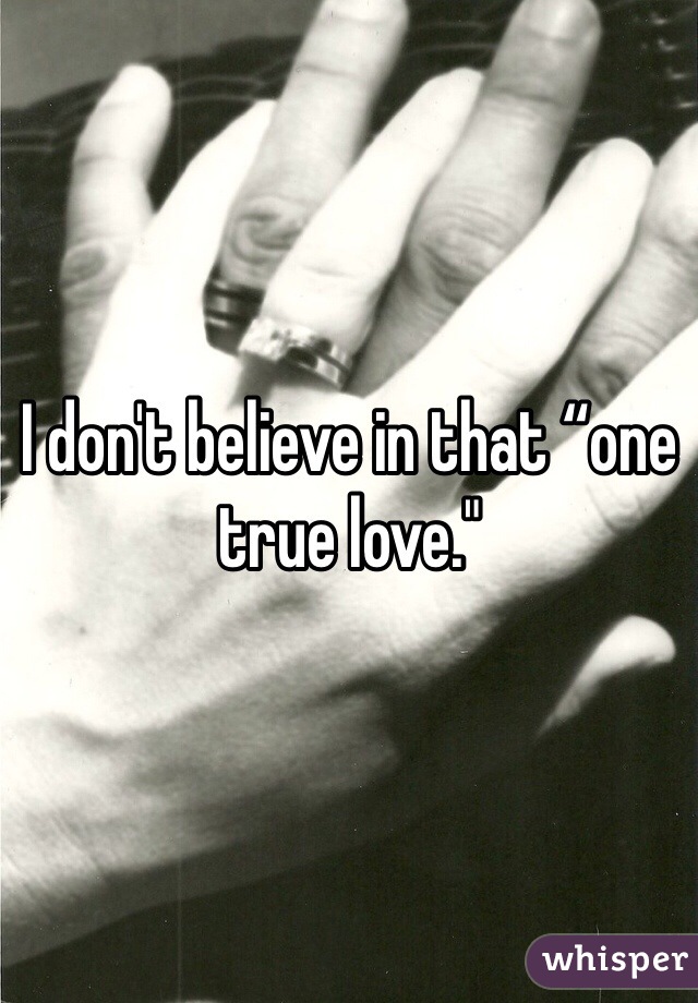 I don't believe in that “one true love."