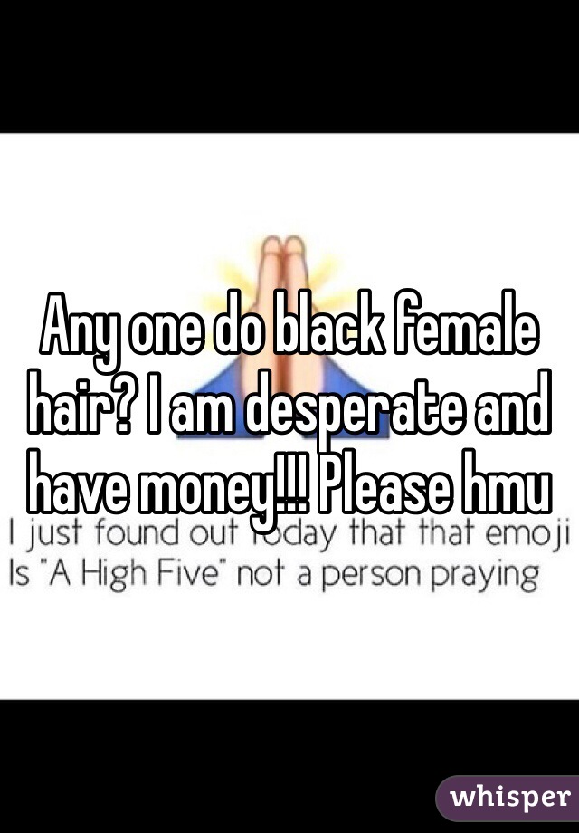 Any one do black female hair? I am desperate and have money!!! Please hmu