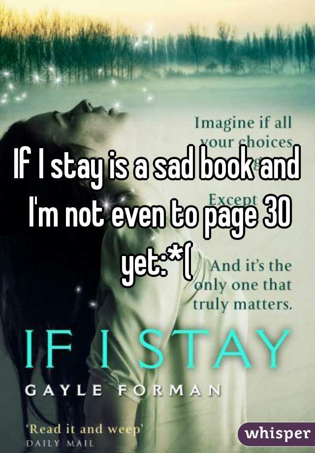 If I stay is a sad book and I'm not even to page 30 yet:*( 