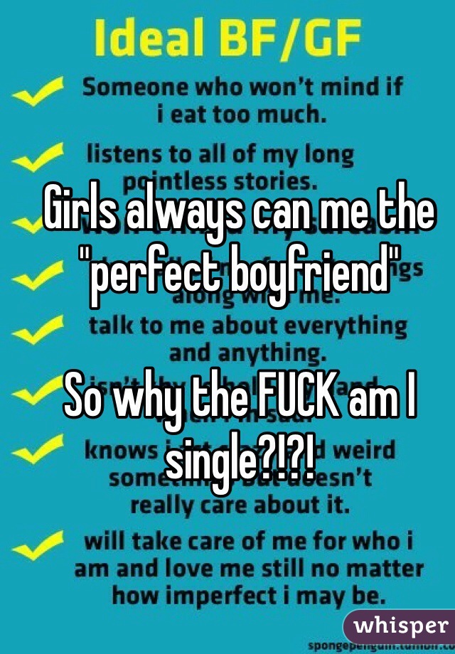 Girls always can me the "perfect boyfriend"

So why the FUCK am I single?!?!