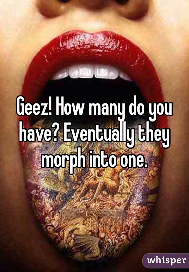 Geez! How many do you have? Eventually they morph into one. 