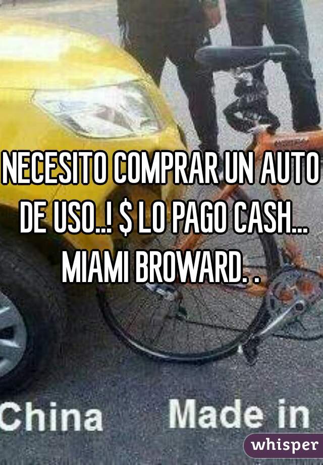 NECESITO COMPRAR UN AUTO DE USO..! $ LO PAGO CASH... MIAMI BROWARD. . 