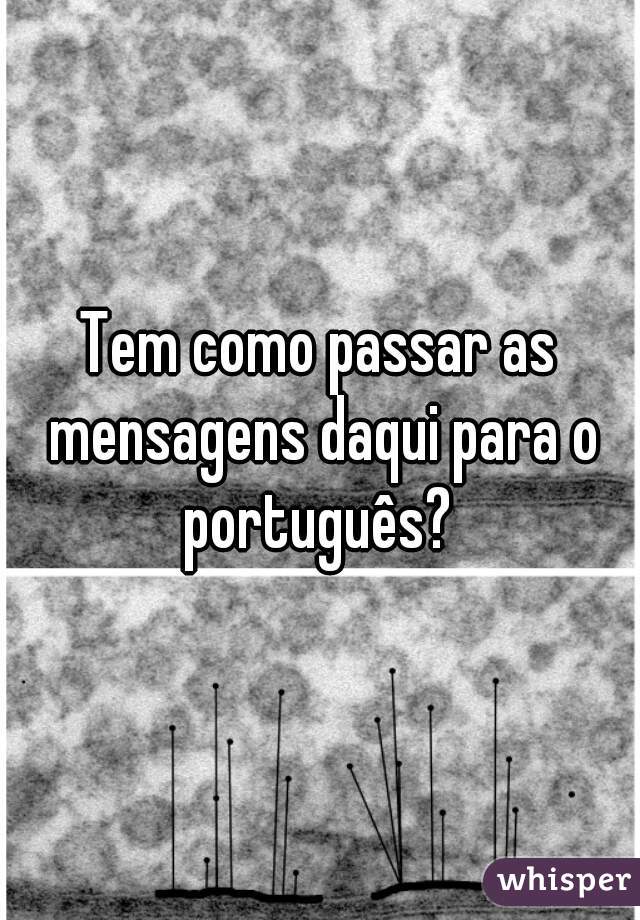 Tem como passar as mensagens daqui para o português? 