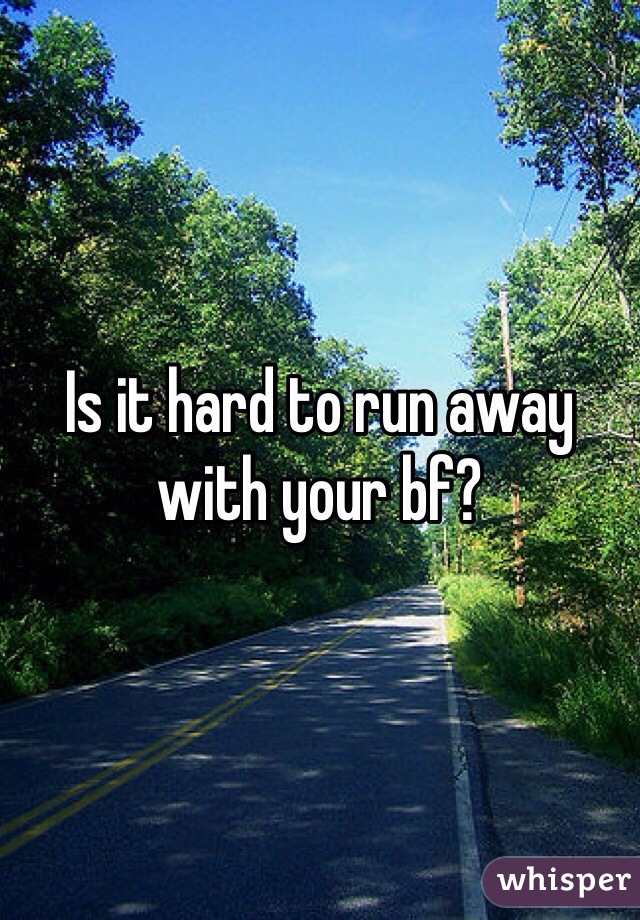 Is it hard to run away with your bf?