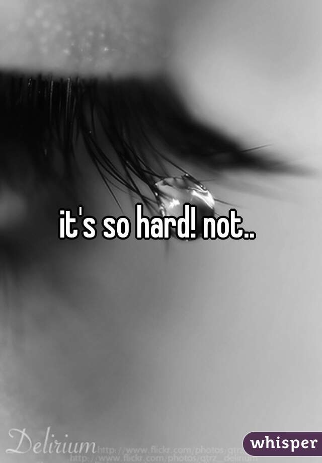 it's so hard! not.. 