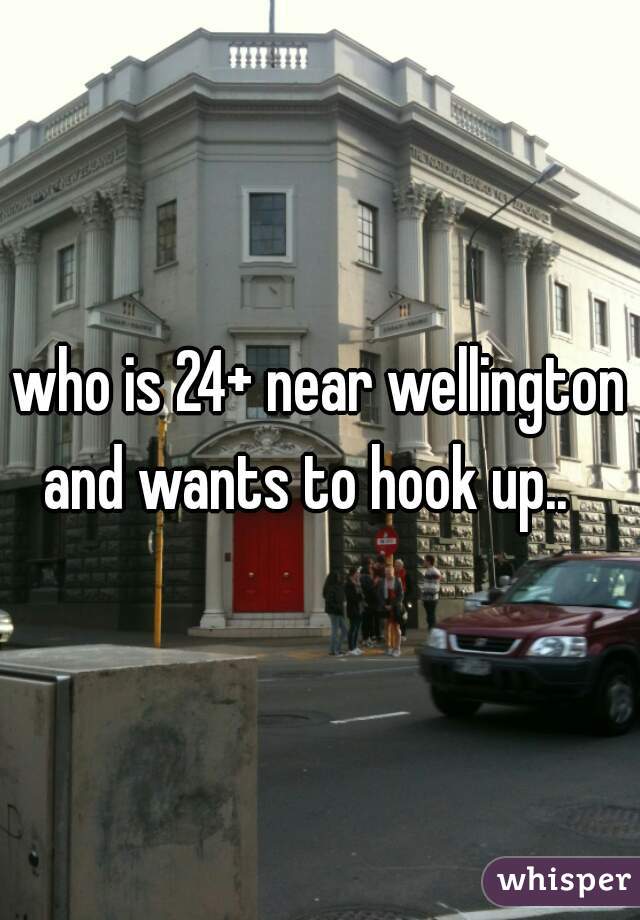 who is 24+ near wellington and wants to hook up..   