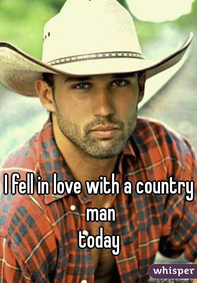 I fell in love with a country man
 today 