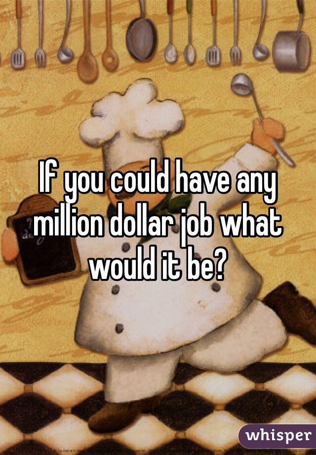 If you could have any million dollar job what would it be?