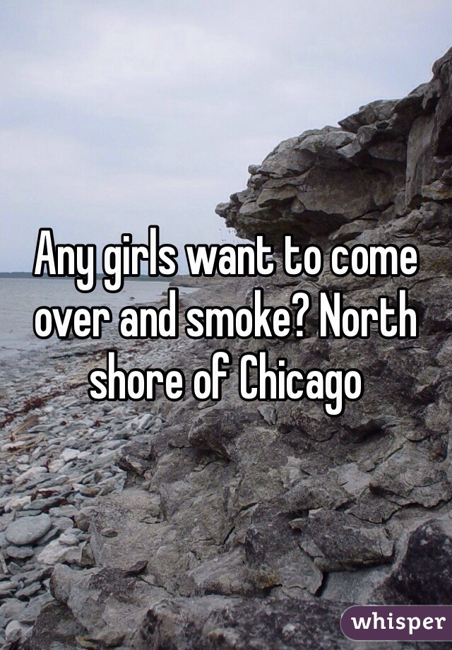 Any girls want to come over and smoke? North shore of Chicago 