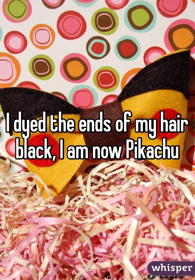 I dyed the ends of my hair black, I am now Pikachu