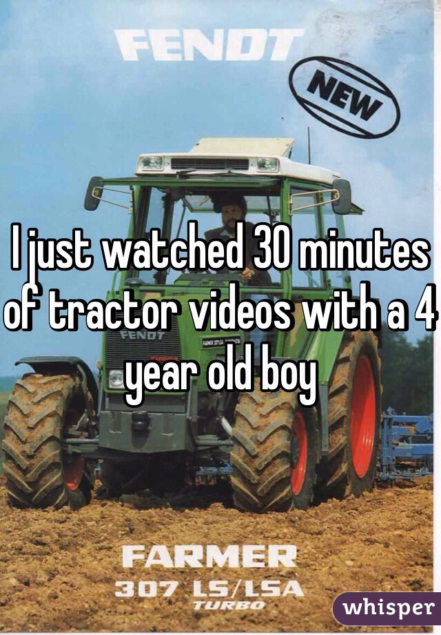 I just watched 30 minutes of tractor videos with a 4 year old boy