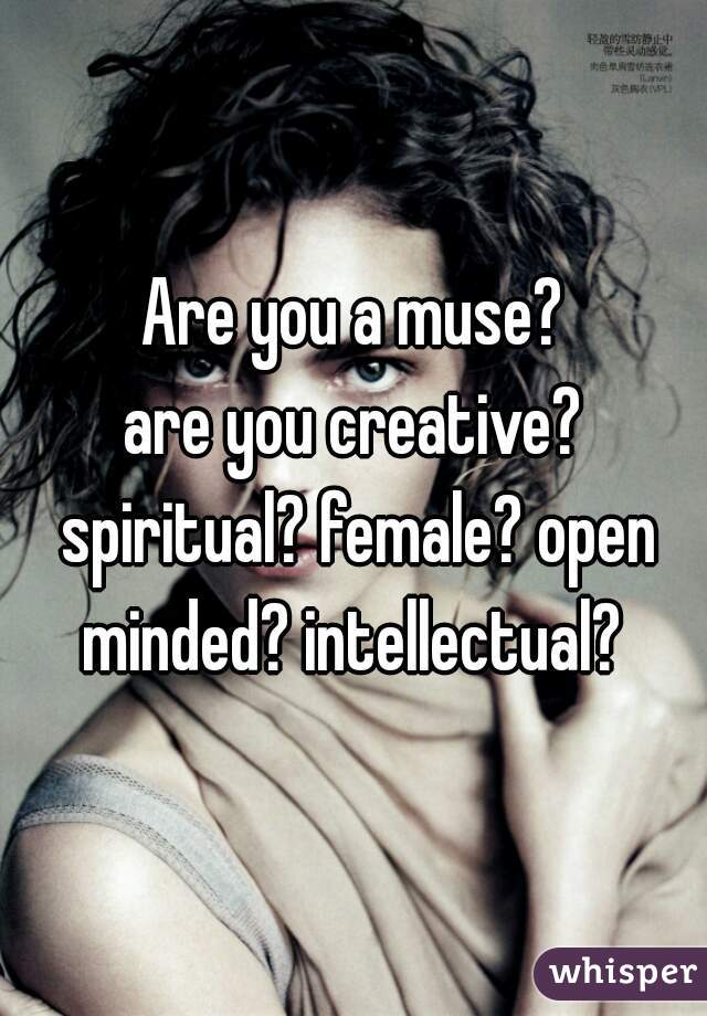 Are you a muse?

are you creative? spiritual? female? open minded? intellectual? 