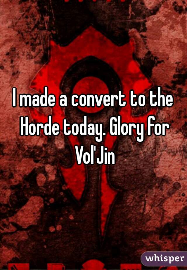 I made a convert to the Horde today. Glory for Vol'Jin