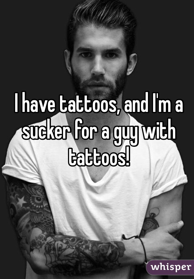 I have tattoos, and I'm a sucker for a guy with tattoos!