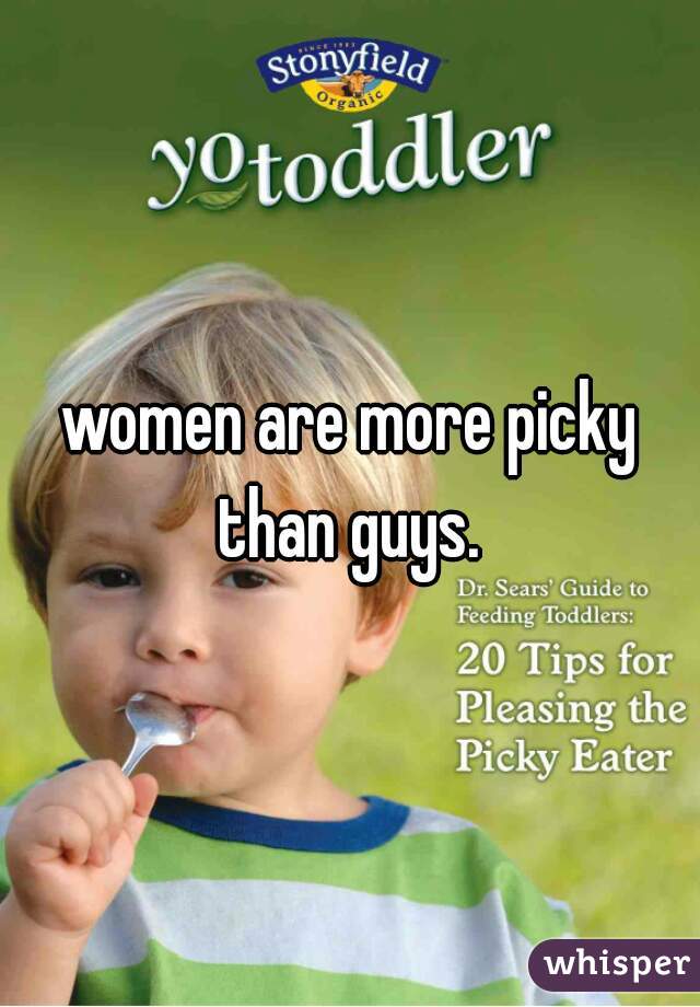 women are more picky than guys. 