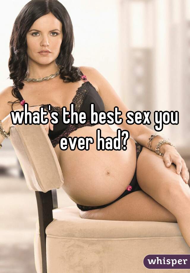 what's the best sex you ever had? 