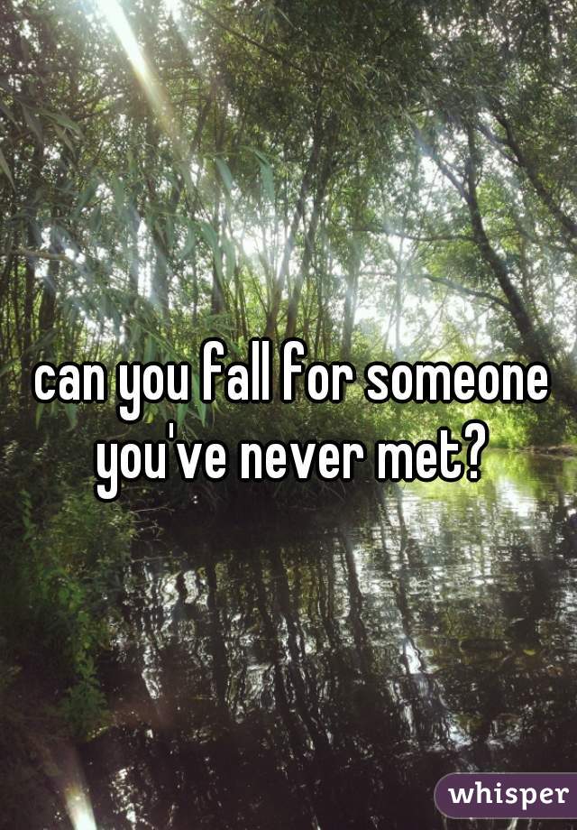 can you fall for someone you've never met? 