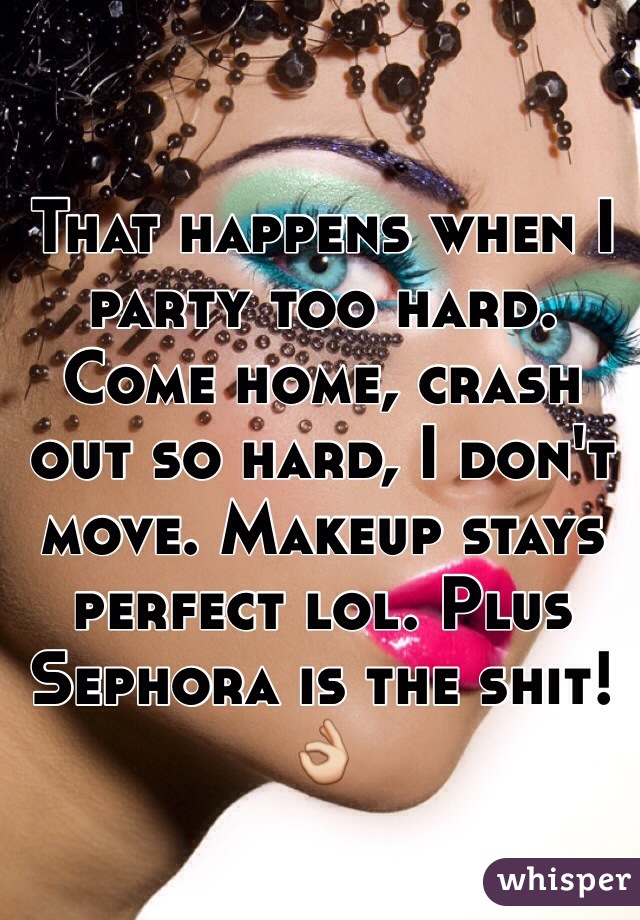 That happens when I party too hard. Come home, crash out so hard, I don't move. Makeup stays perfect lol. Plus Sephora is the shit! 👌