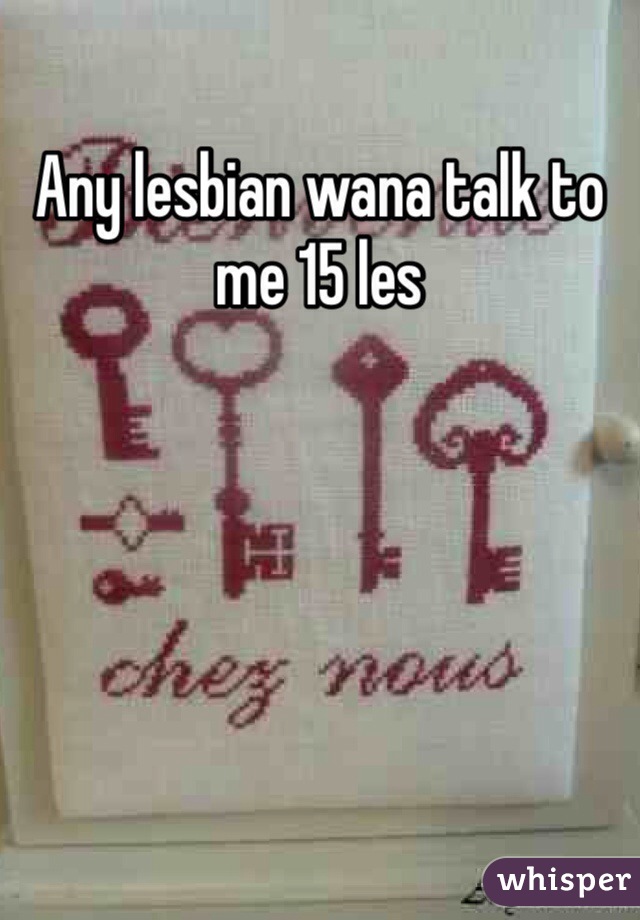 Any lesbian wana talk to me 15 les