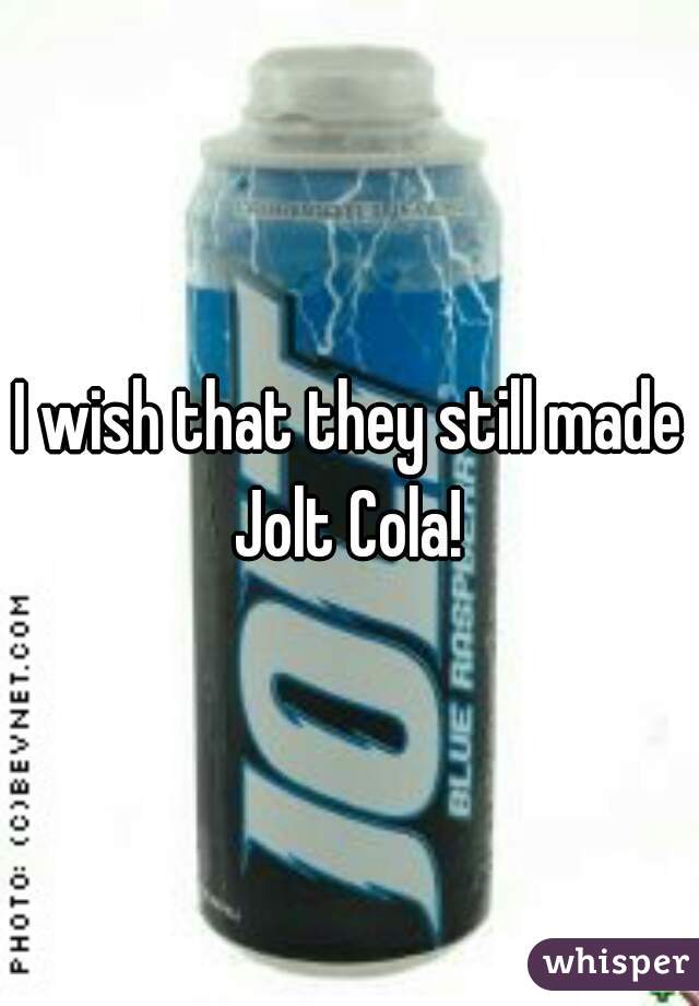 I wish that they still made Jolt Cola! 