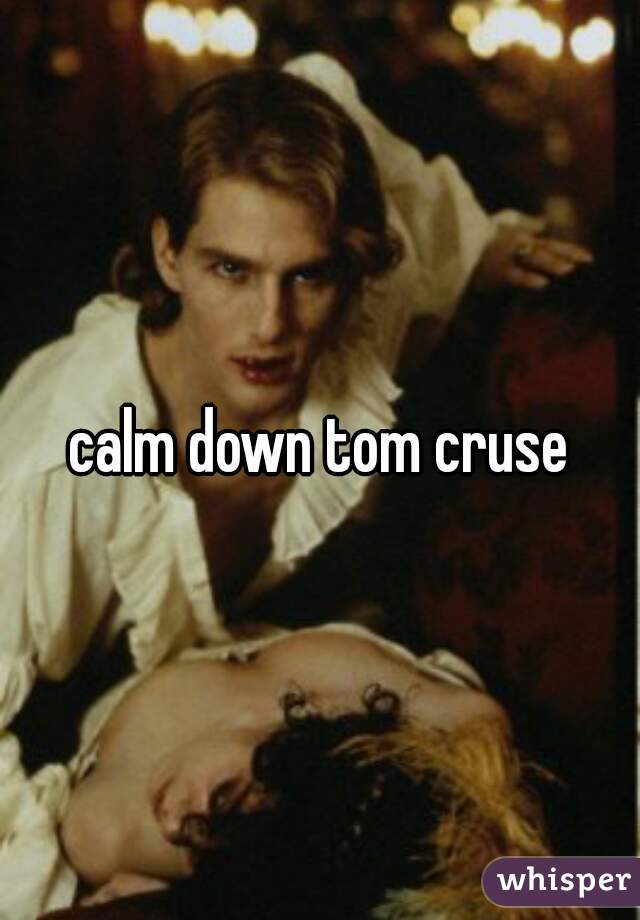 calm down tom cruse