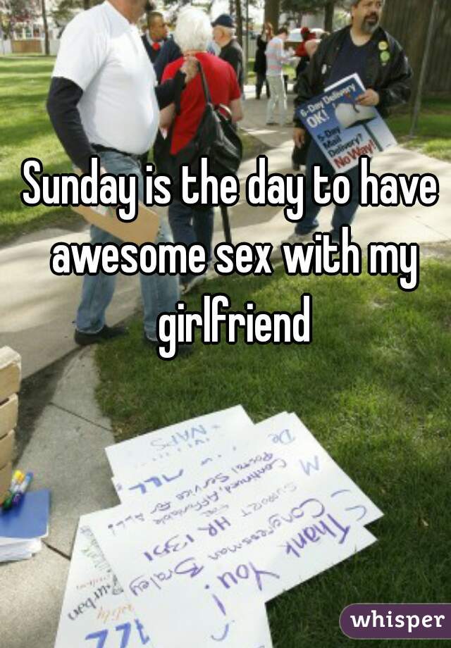 Sunday is the day to have awesome sex with my girlfriend