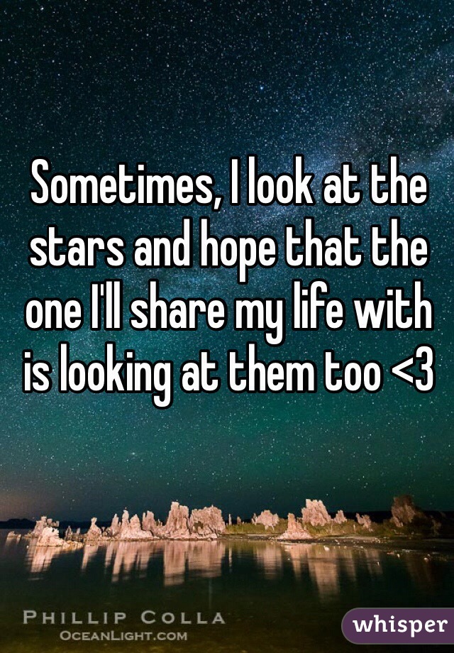 Sometimes, I look at the stars and hope that the one I'll share my life with is looking at them too <3