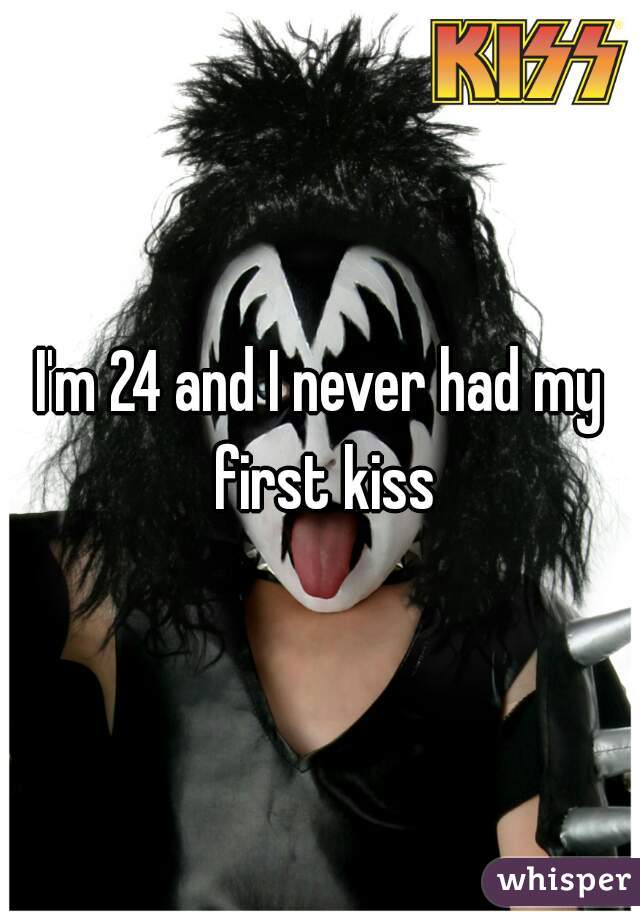 I'm 24 and I never had my first kiss