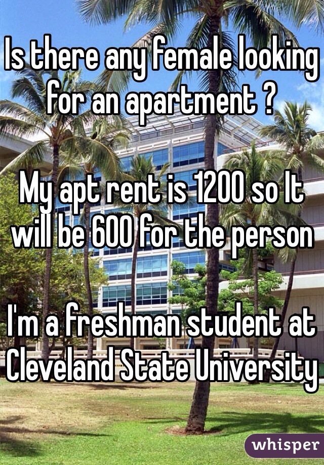 Is there any female looking for an apartment ?

My apt rent is 1200 so It will be 600 for the person

I'm a freshman student at Cleveland State University 