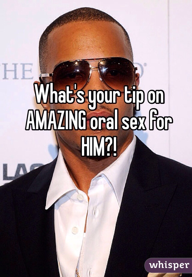 What's your tip on AMAZING oral sex for HIM?!