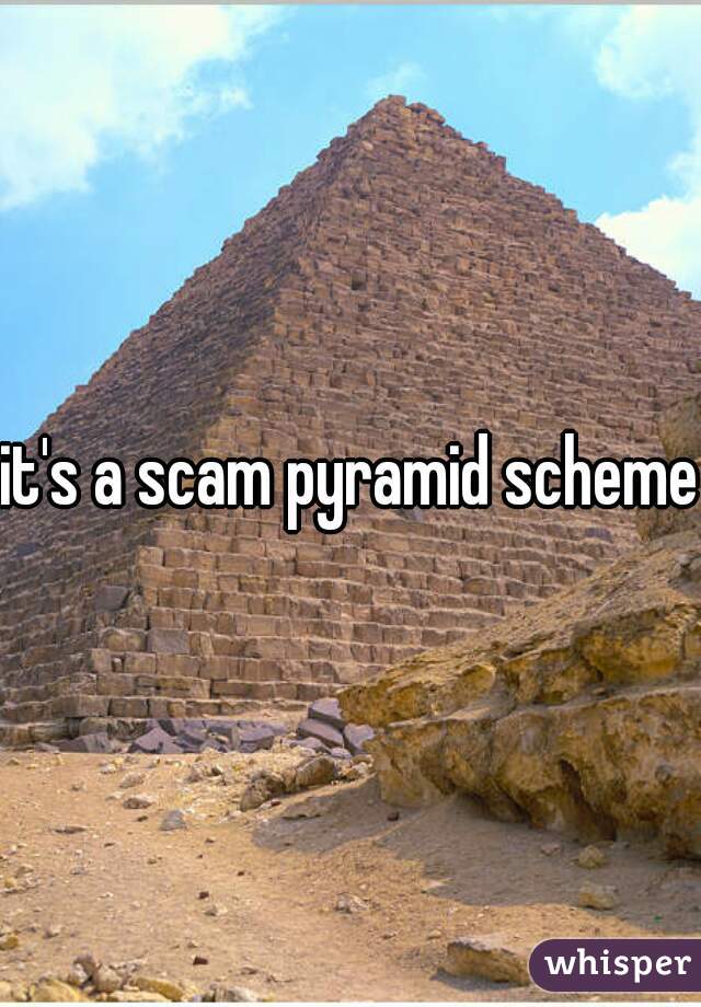 it's a scam pyramid scheme