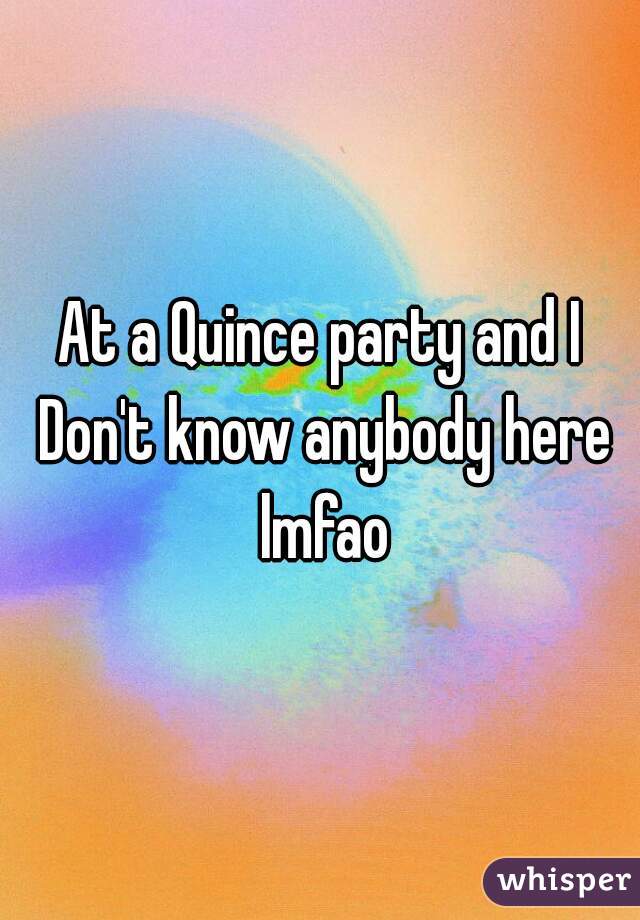 At a Quince party and I Don't know anybody here lmfao