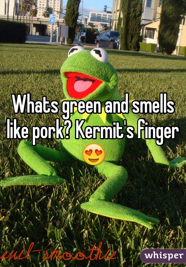 Whats green and smells like pork? Kermit's finger 😍