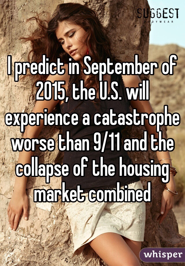 I predict in September of 2015, the U.S. will experience a catastrophe worse than 9/11 and the collapse of the housing market combined