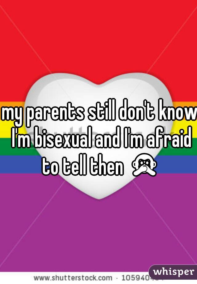 my parents still don't know I'm bisexual and I'm afraid to tell then 🙊 