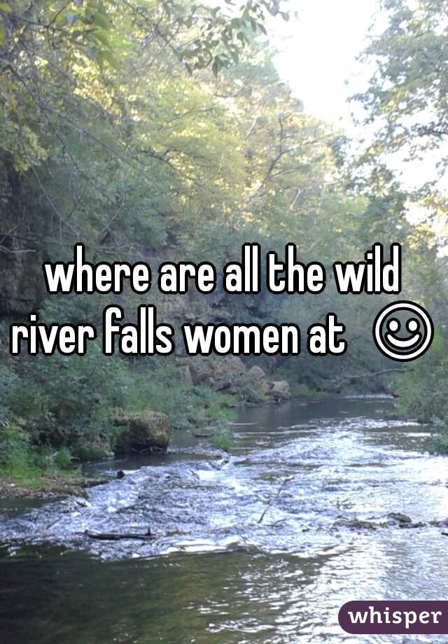 where are all the wild river falls women at  ☺