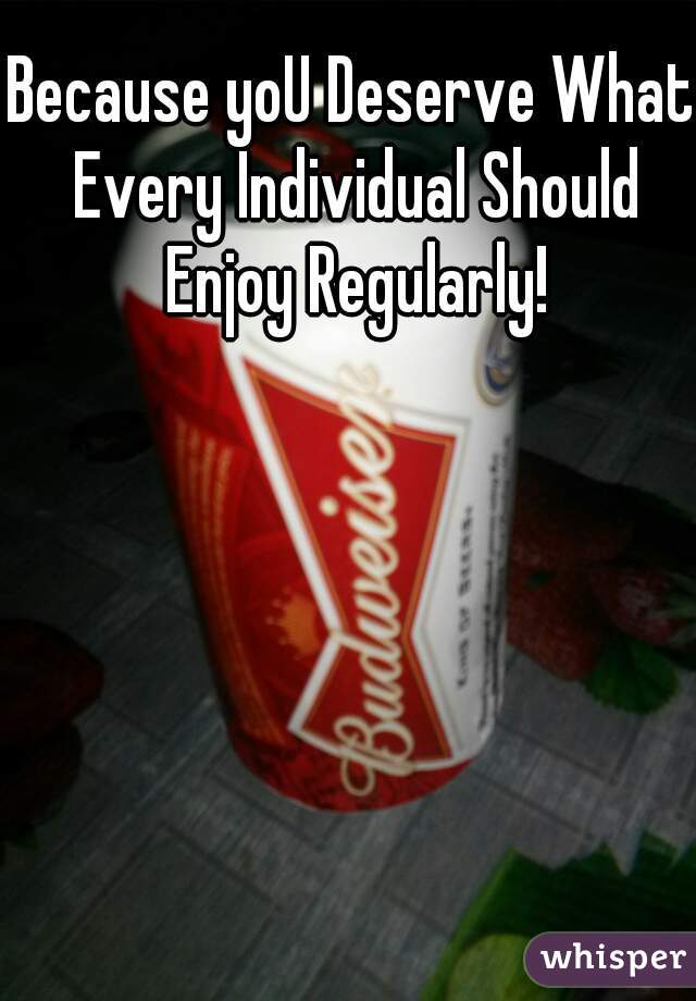 Because yoU Deserve What Every Individual Should Enjoy Regularly!