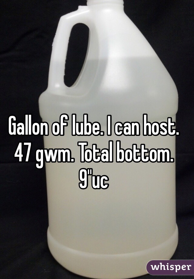 Gallon of lube. I can host. 47 gwm. Total bottom. 9"uc 