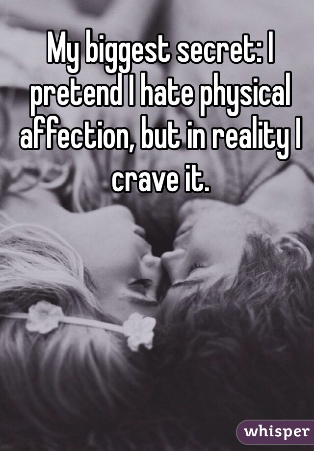 My biggest secret: I pretend I hate physical affection, but in reality I crave it.