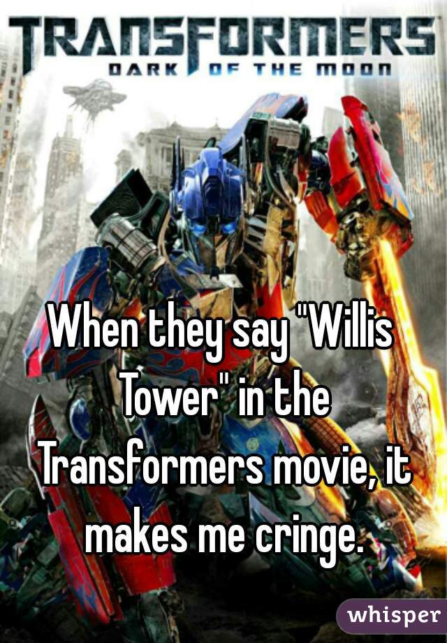 When they say "Willis Tower" in the Transformers movie, it makes me cringe.