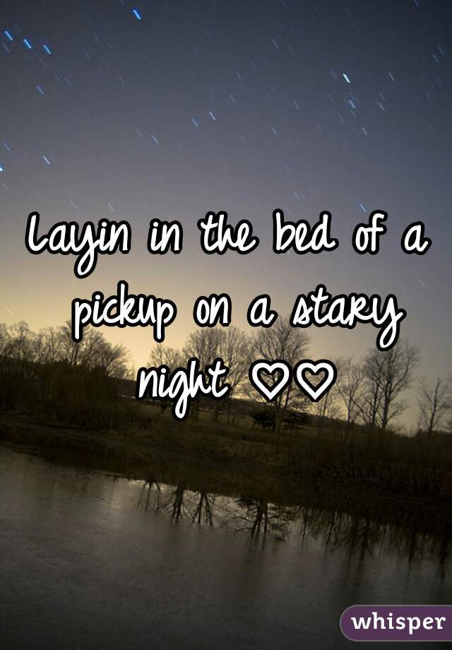 Layin in the bed of a pickup on a stary night ♡♡