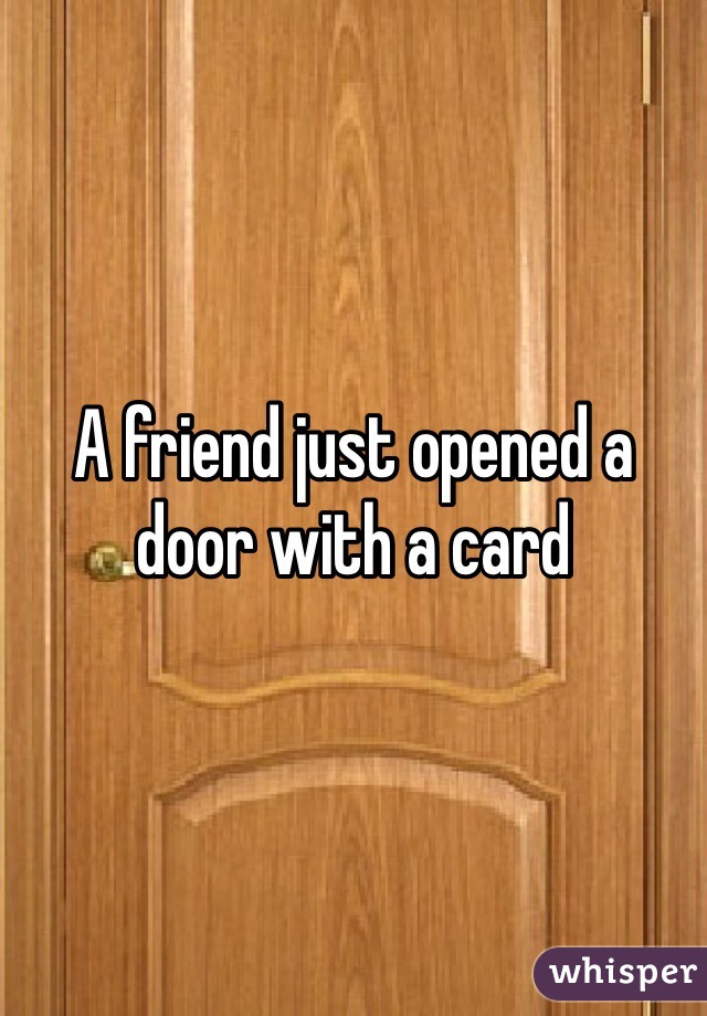 A friend just opened a door with a card