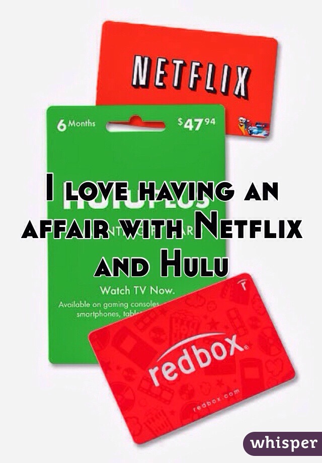 I love having an affair with Netflix and Hulu 