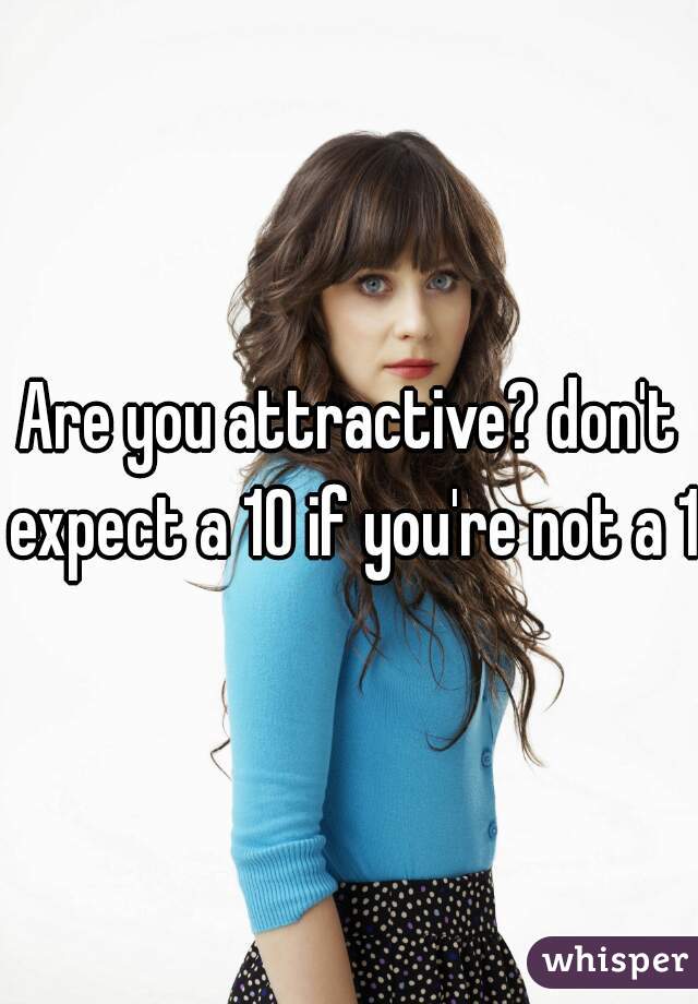 Are you attractive? don't expect a 10 if you're not a 10