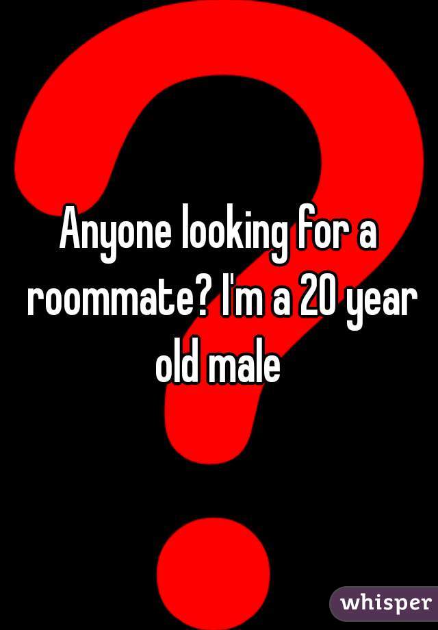 Anyone looking for a roommate? I'm a 20 year old male 