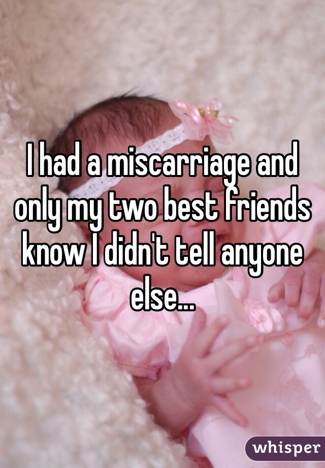 I had a miscarriage and only my two best friends know I didn't tell anyone else...