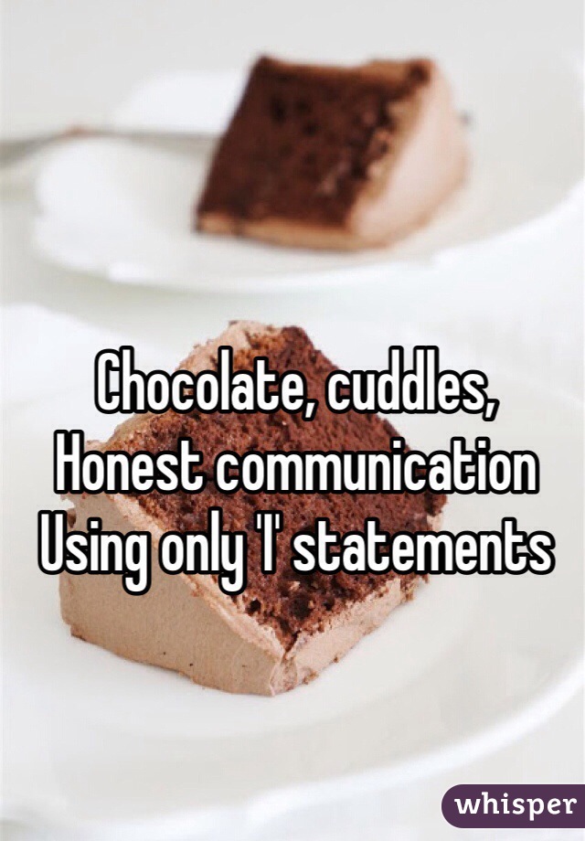 Chocolate, cuddles,
Honest communication 
Using only 'I' statements 